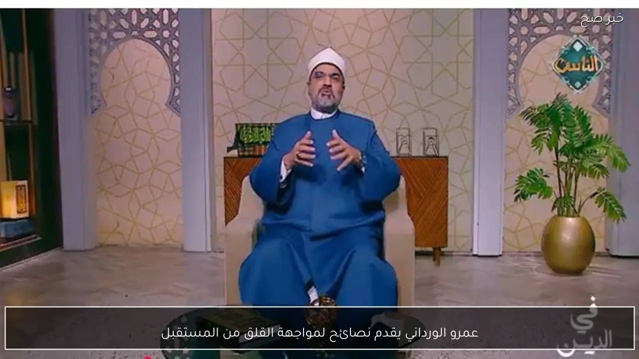 عمرو الورداني يقدم نصائح لمواجهة القلق من المستقبل