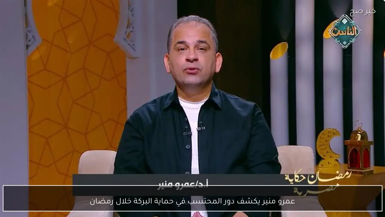 عمرو منير يكشف دور المحتسب في حماية البركة خلال رمضان