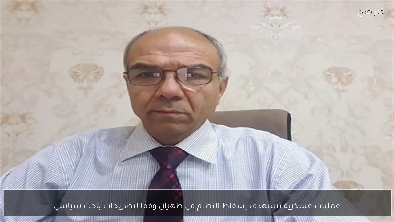 عمليات عسكرية تستهدف إسقاط النظام في طهران وفقًا لتصريحات باحث سياسي