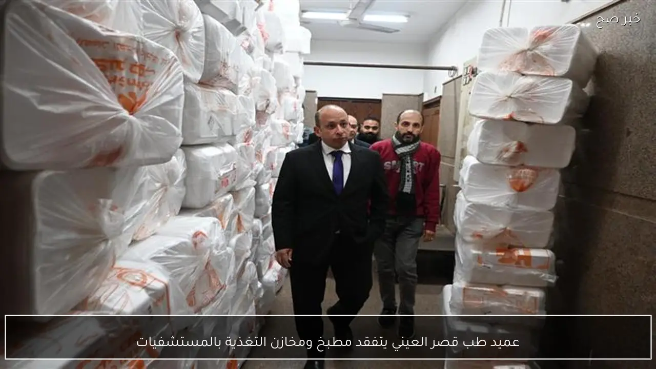 عميد طب قصر العيني يتفقد مطبخ ومخازن التغذية بالمستشفيات