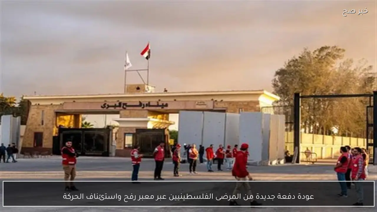 عودة دفعة جديدة من المرضى الفلسطينيين عبر معبر رفح واستئناف الحركة