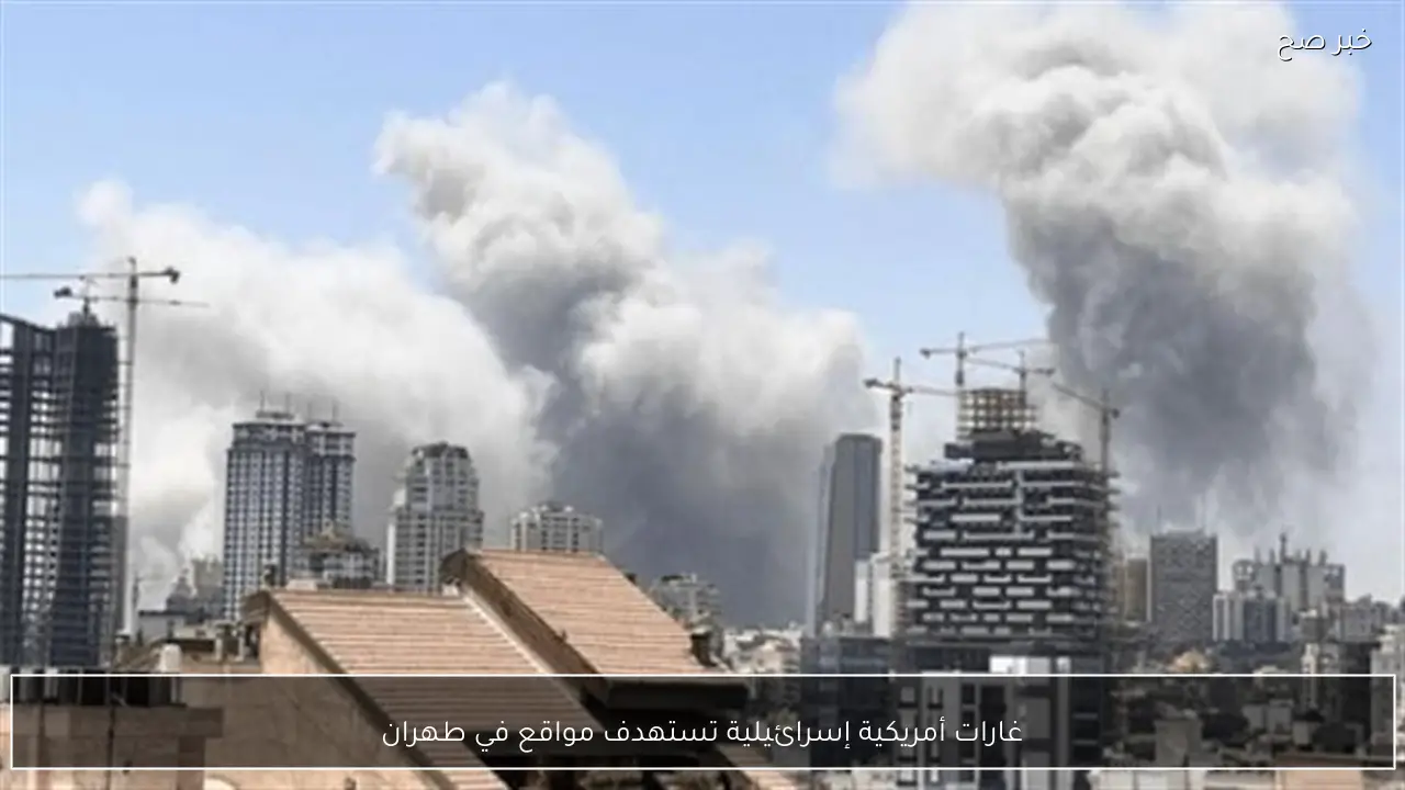 غارات أمريكية إسرائيلية تستهدف مواقع في طهران
