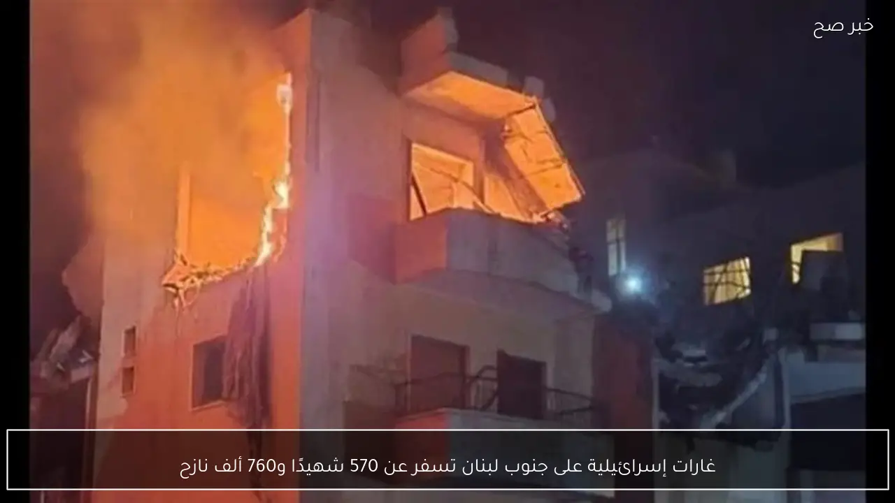 غارات إسرائيلية على جنوب لبنان تسفر عن 570 شهيدًا و760 ألف نازح