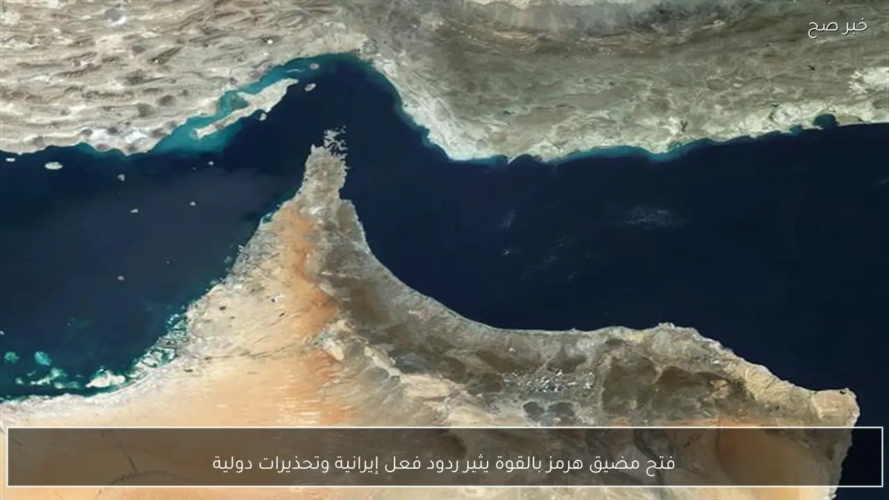 فتح مضيق هرمز بالقوة يثير ردود فعل إيرانية وتحذيرات دولية