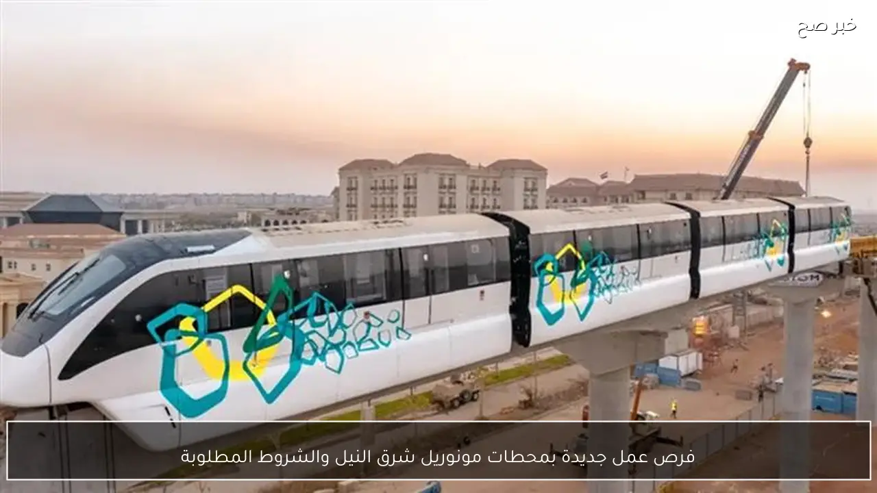 فرص عمل جديدة بمحطات مونوريل شرق النيل والشروط المطلوبة