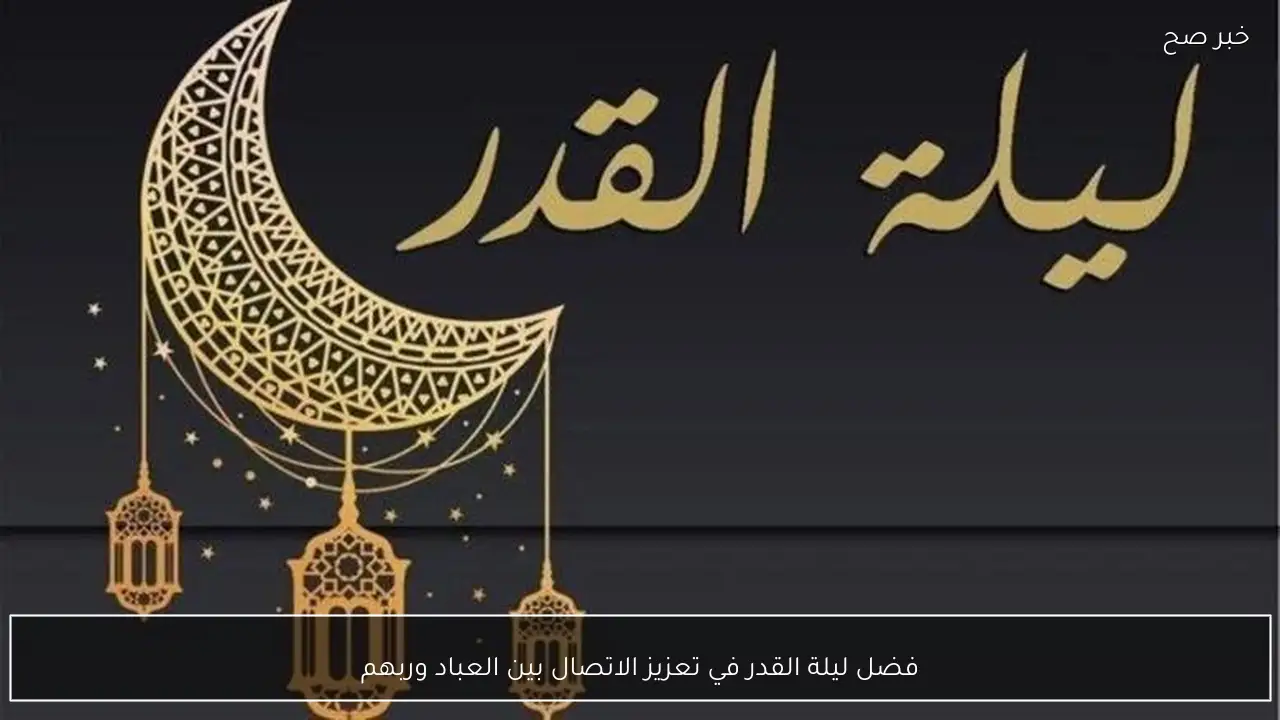 فضل ليلة القدر في تعزيز الاتصال بين العباد وربهم