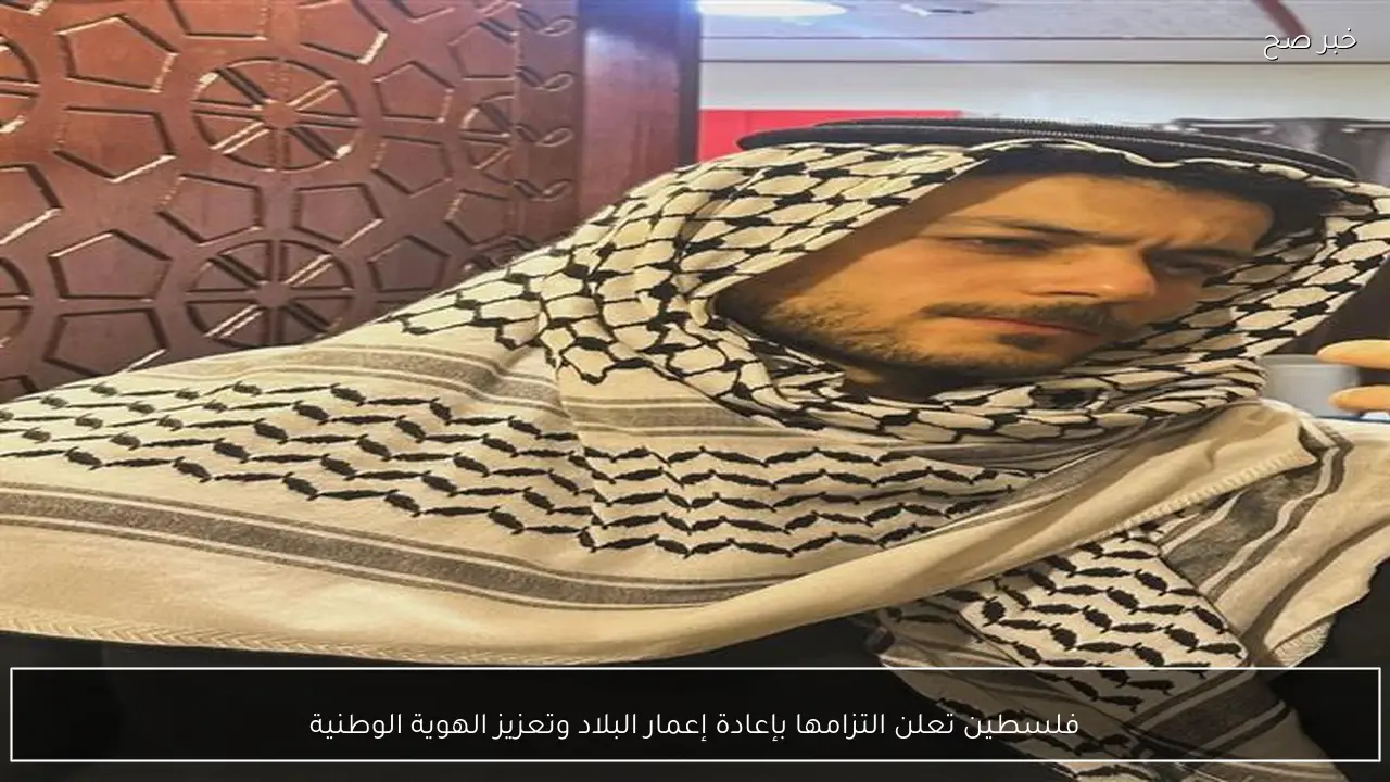 فلسطين تعلن التزامها بإعادة إعمار البلاد وتعزيز الهوية الوطنية