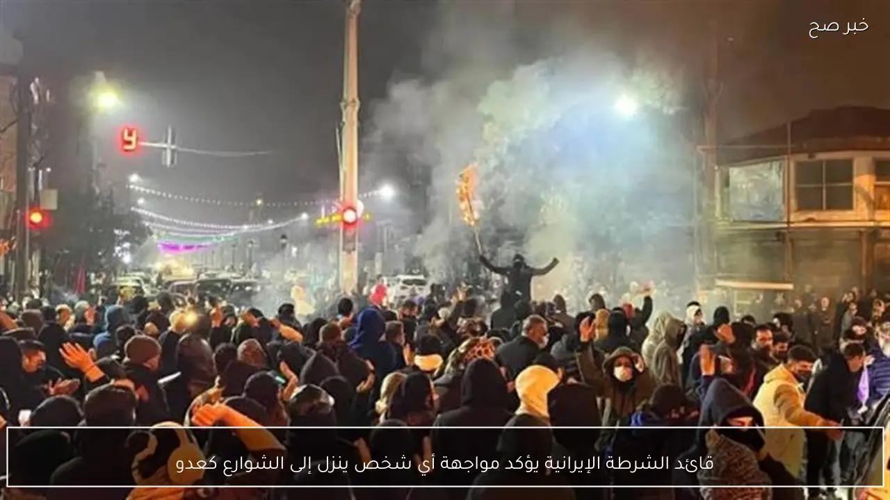 قائد الشرطة الإيرانية يؤكد مواجهة أي شخص ينزل إلى الشوارع كعدو