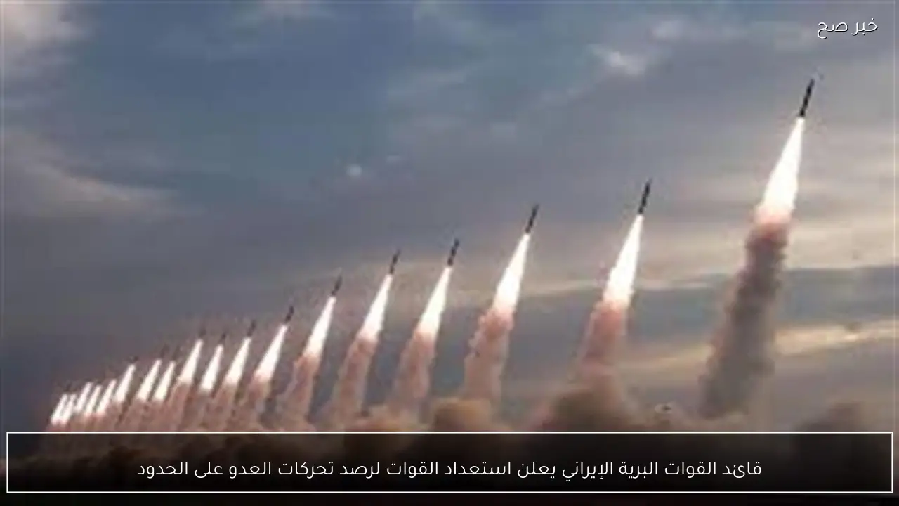 قائد القوات البرية الإيراني يعلن استعداد القوات لرصد تحركات العدو على الحدود