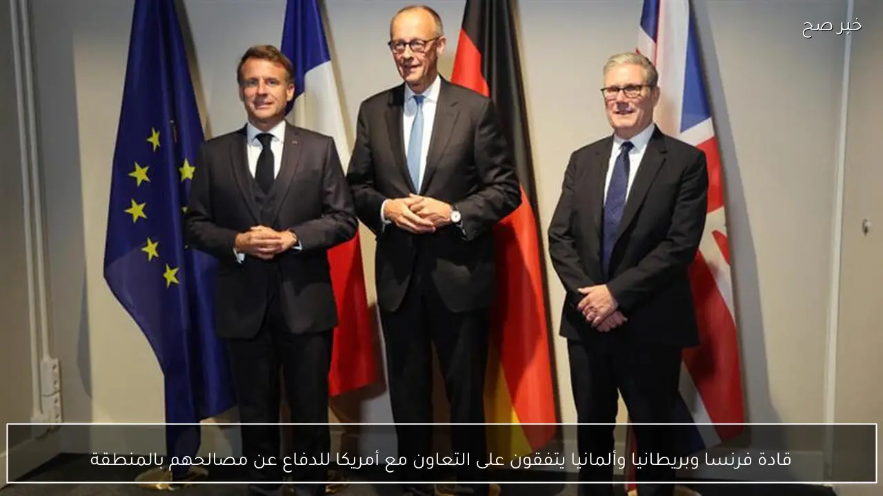 قادة فرنسا وبريطانيا وألمانيا يتفقون على التعاون مع أمريكا للدفاع عن مصالحهم بالمنطقة