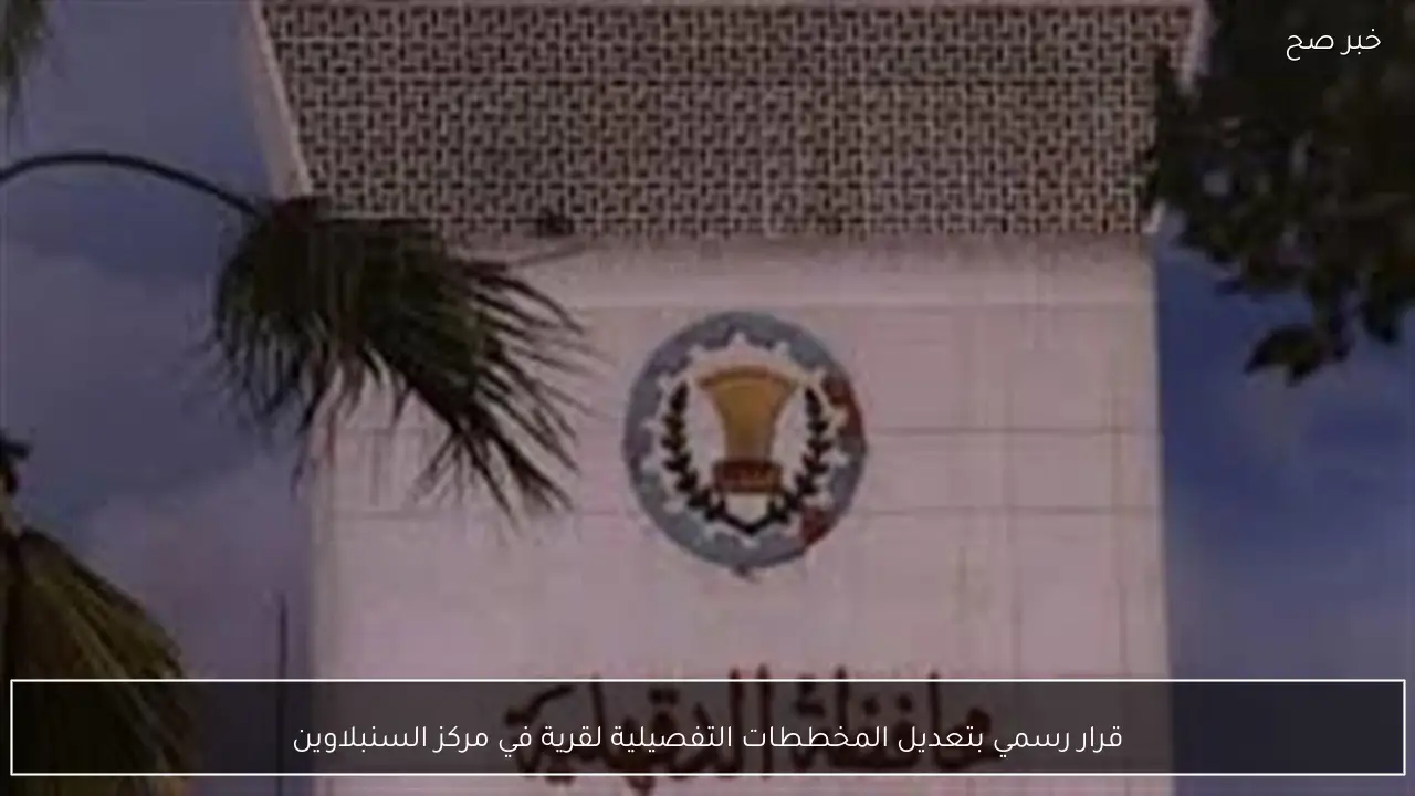 قرار رسمي بتعديل المخططات التفصيلية لقرية في مركز السنبلاوين