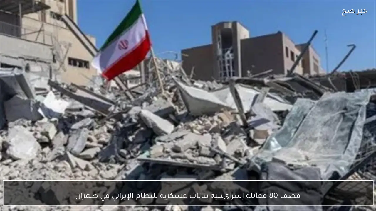 قصف 80 مقاتلة إسرائيلية بنايات عسكرية للنظام الإيراني في طهران