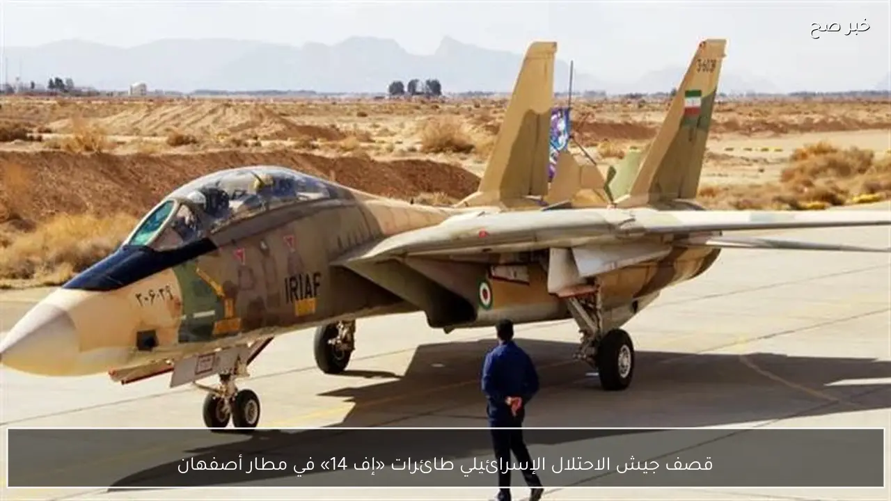 قصف جيش الاحتلال الإسرائيلي طائرات «إف 14» في مطار أصفهان