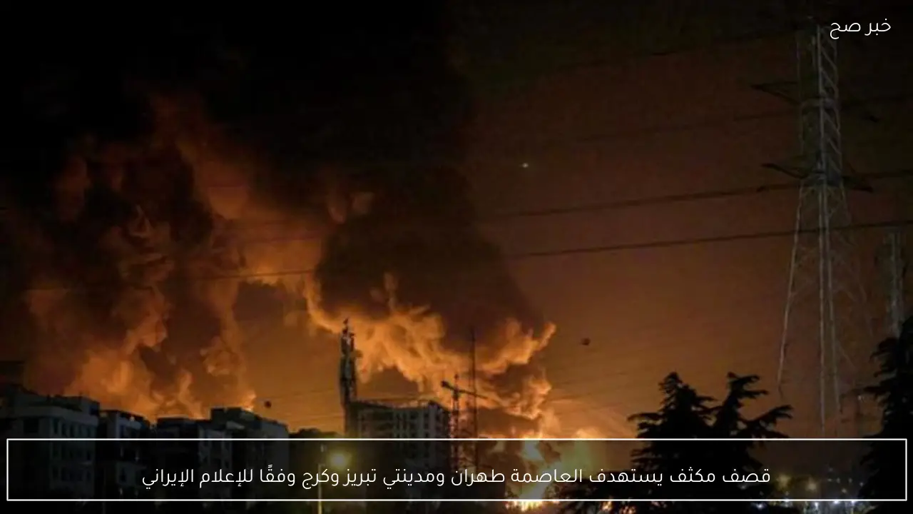 قصف مكثف يستهدف العاصمة طهران ومدينتي تبريز وكرج وفقًا للإعلام الإيراني