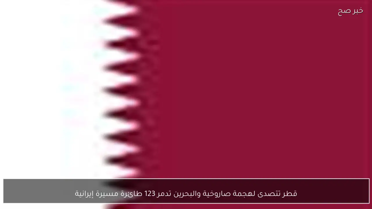 قطر تتصدى لهجمة صاروخية والبحرين تدمر 123 طائرة مسيرة إيرانية