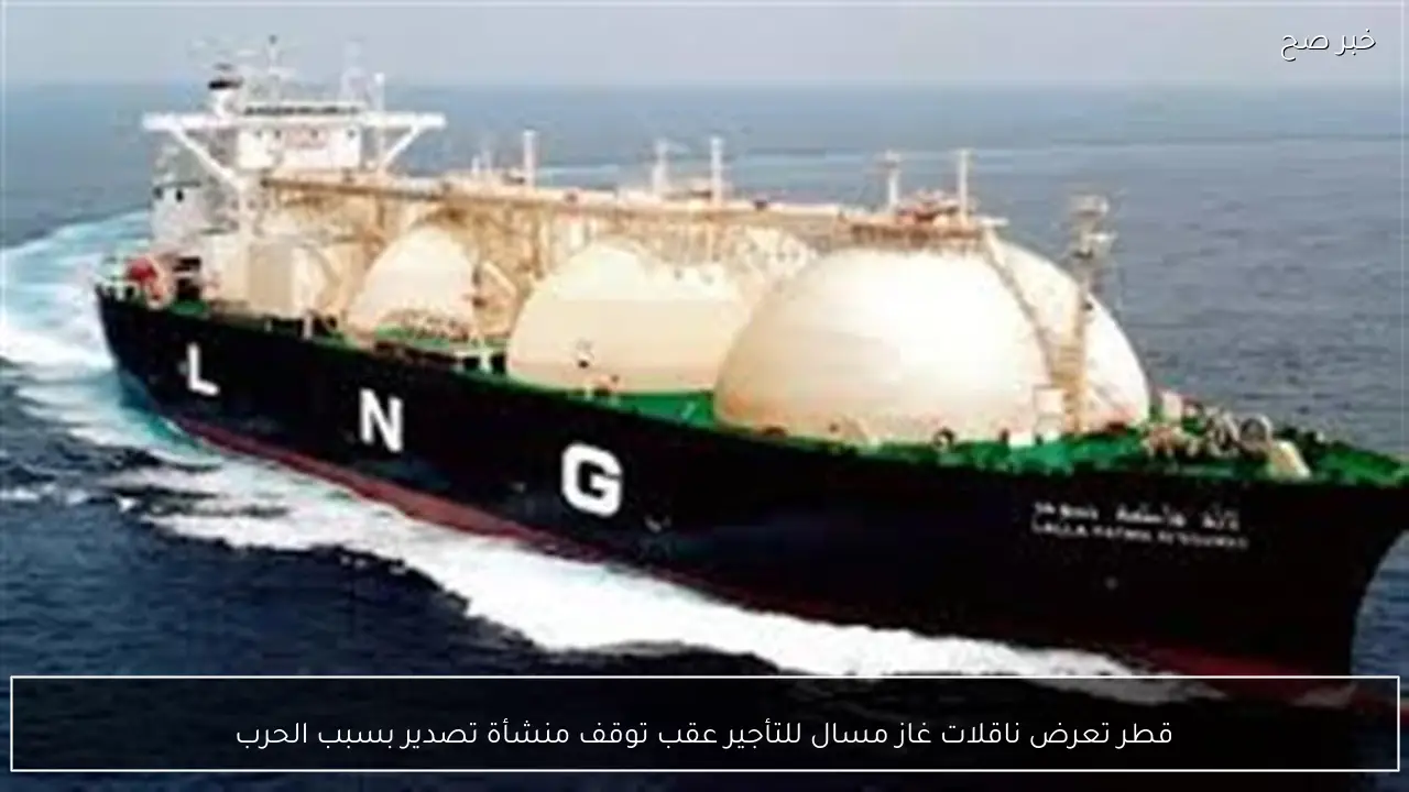 قطر تعرض ناقلات غاز مسال للتأجير عقب توقف منشأة تصدير بسبب الحرب