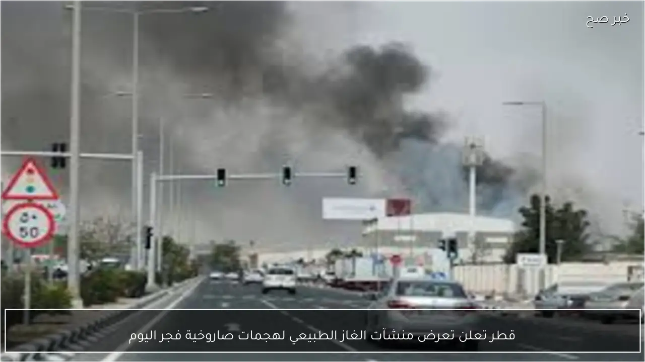 قطر تعلن تعرض منشآت الغاز الطبيعي لهجمات صاروخية فجر اليوم