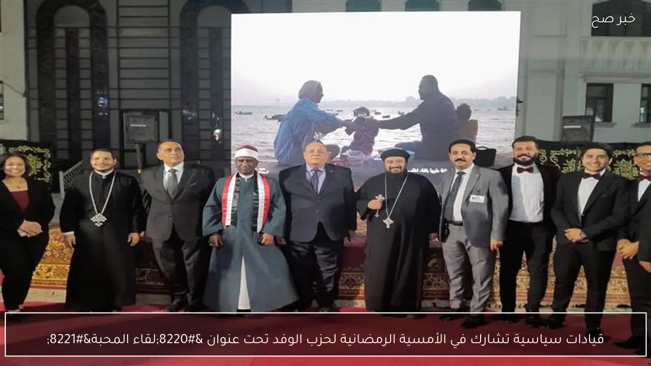 قيادات سياسية تشارك في الأمسية الرمضانية لحزب الوفد تحت عنوان “لقاء المحبة”