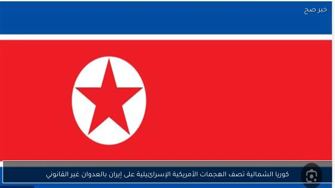 كوريا الشمالية تصف الهجمات الأمريكية الإسرائيلية على إيران بالعدوان غير القانوني