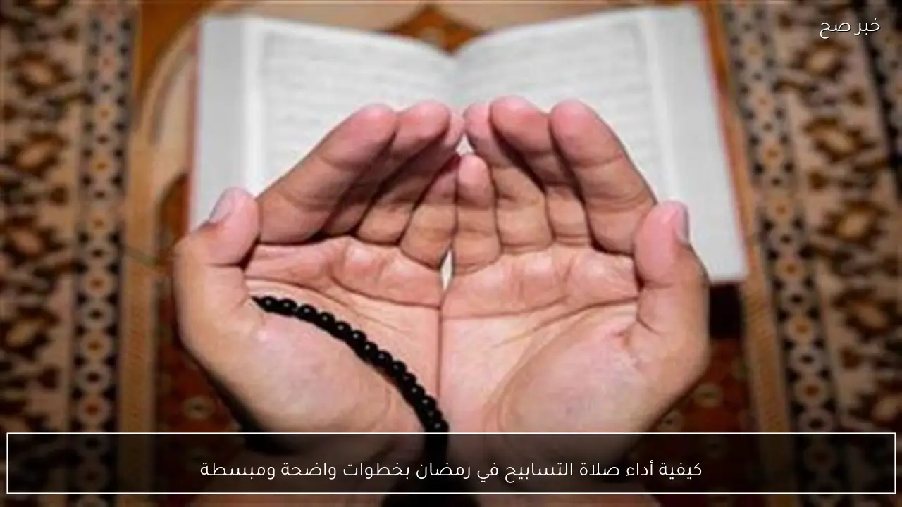 كيفية أداء صلاة التسابيح في رمضان بخطوات واضحة ومبسطة