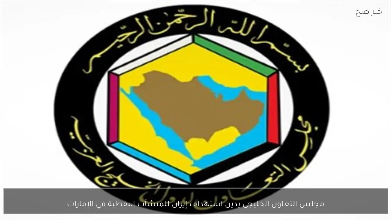 مجلس التعاون الخليجي يدين استهداف إيران للمنشآت النفطية في الإمارات