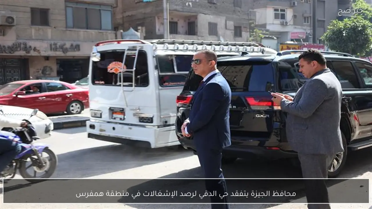 محافظ الجيزة يتفقد حي الدقي لرصد الإشغالات في منطقة همفرس