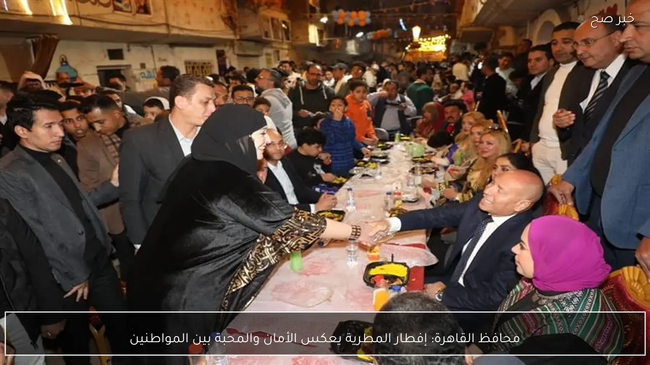 محافظ القاهرة: إفطار المطرية يعكس الأمان والمحبة بين المواطنين