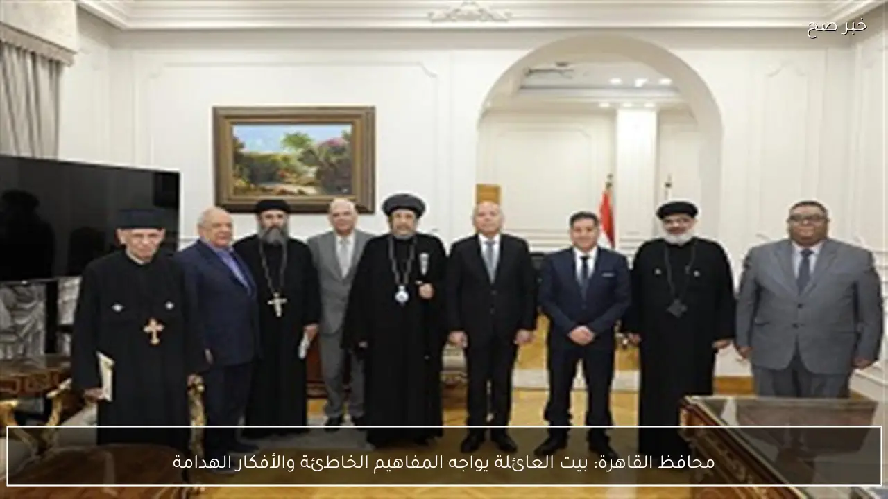 محافظ القاهرة: بيت العائلة يواجه المفاهيم الخاطئة والأفكار الهدامة