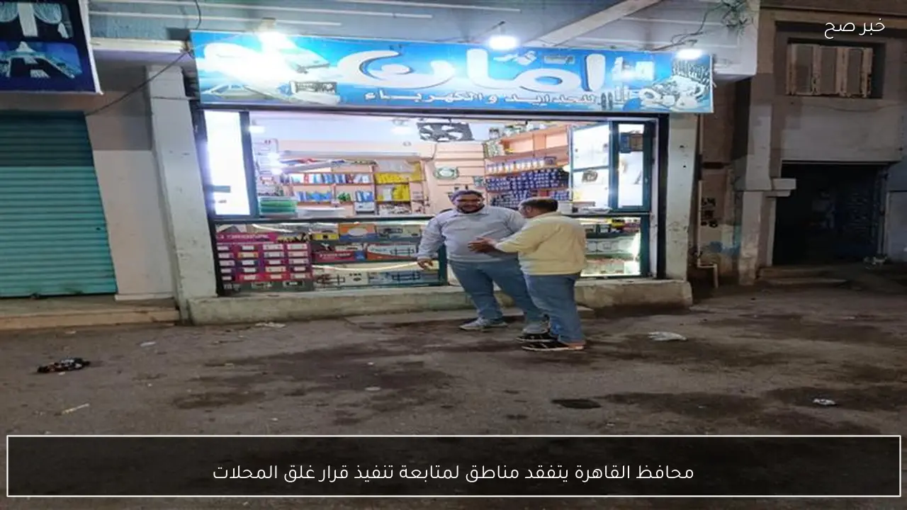 محافظ القاهرة يتفقد مناطق لمتابعة تنفيذ قرار غلق المحلات