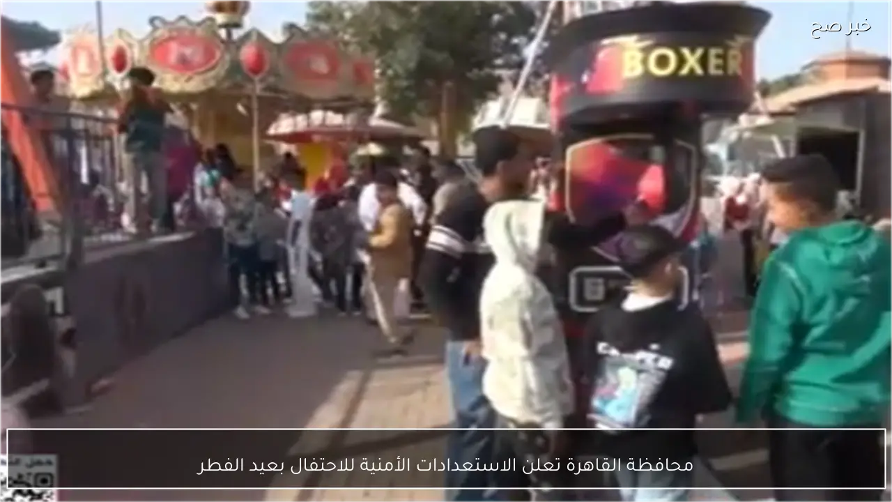 محافظة القاهرة تعلن الاستعدادات الأمنية للاحتفال بعيد الفطر