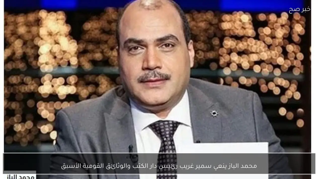محمد الباز ينعي سمير غريب رئيس دار الكتب والوثائق القومية الأسبق