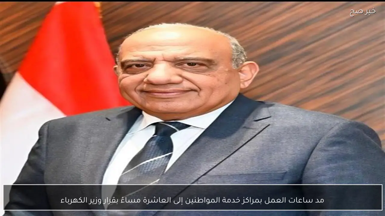 مد ساعات العمل بمراكز خدمة المواطنين إلى العاشرة مساءً بقرار وزير الكهرباء