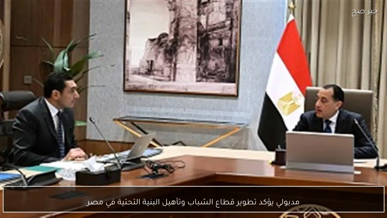 مدبولي يؤكد تطوير قطاع الشباب وتأهيل البنية التحتية في مصر