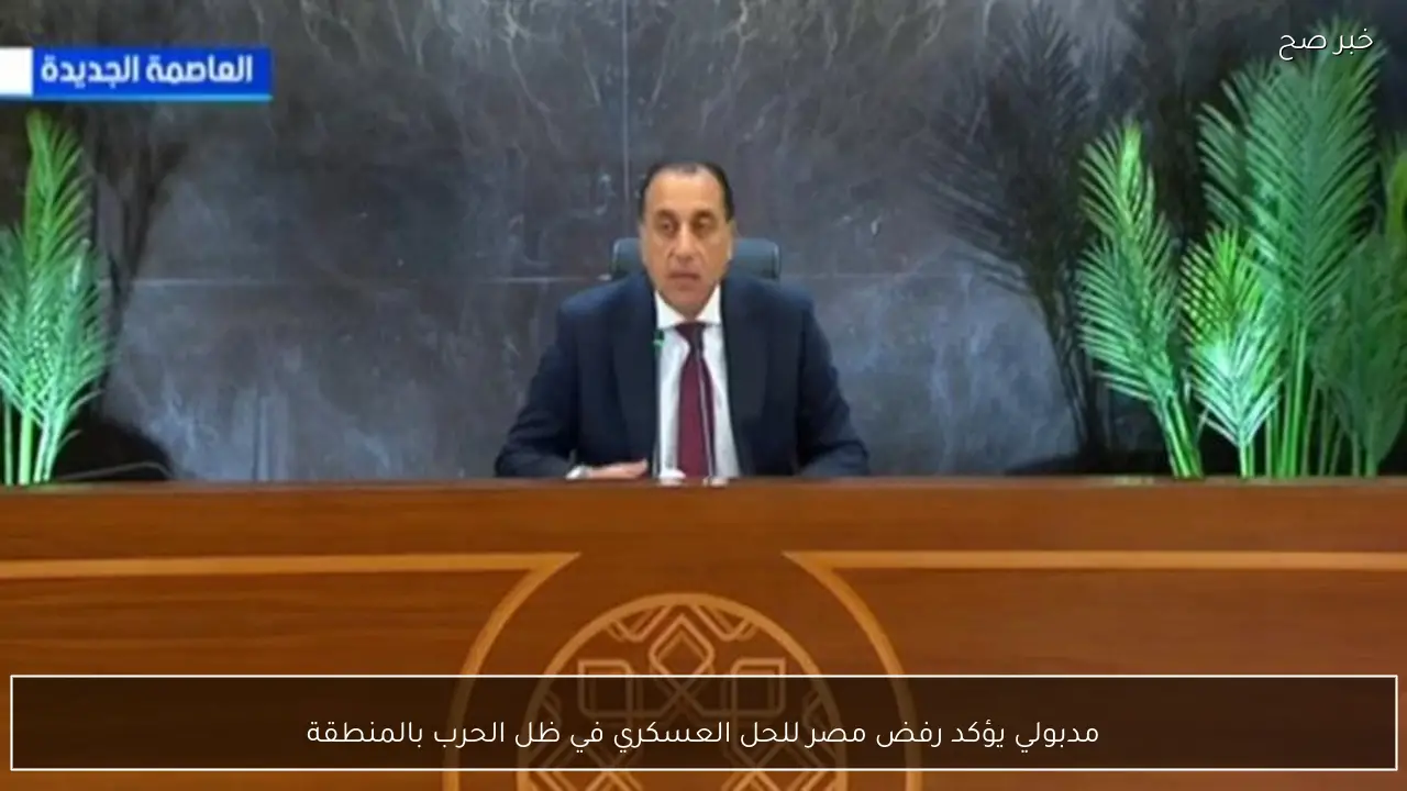 مدبولي يؤكد رفض مصر للحل العسكري في ظل الحرب بالمنطقة