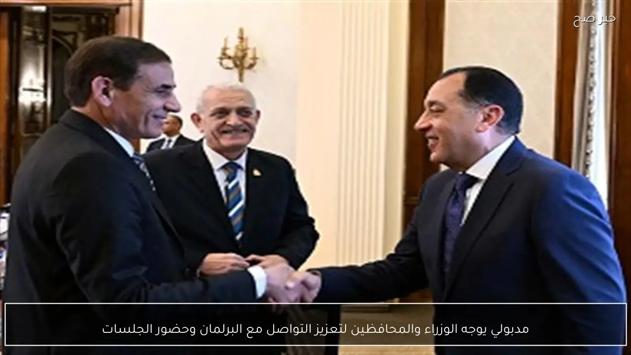 مدبولي يوجه الوزراء والمحافظين لتعزيز التواصل مع البرلمان وحضور الجلسات