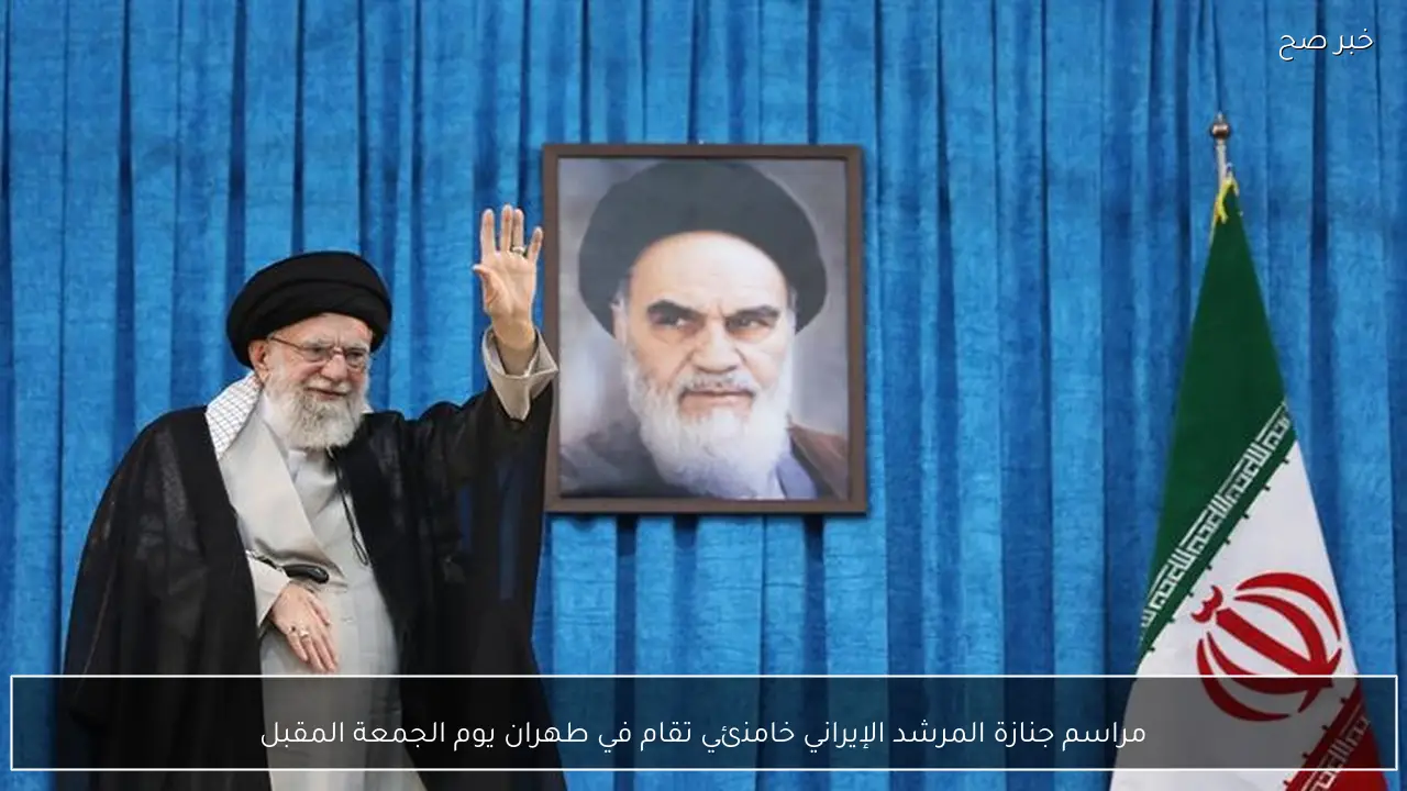 مراسم جنازة المرشد الإيراني خامنئي تقام في طهران يوم الجمعة المقبل