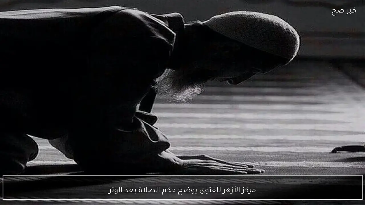 مركز الأزهر للفتوى يوضح حكم الصلاة بعد الوتر