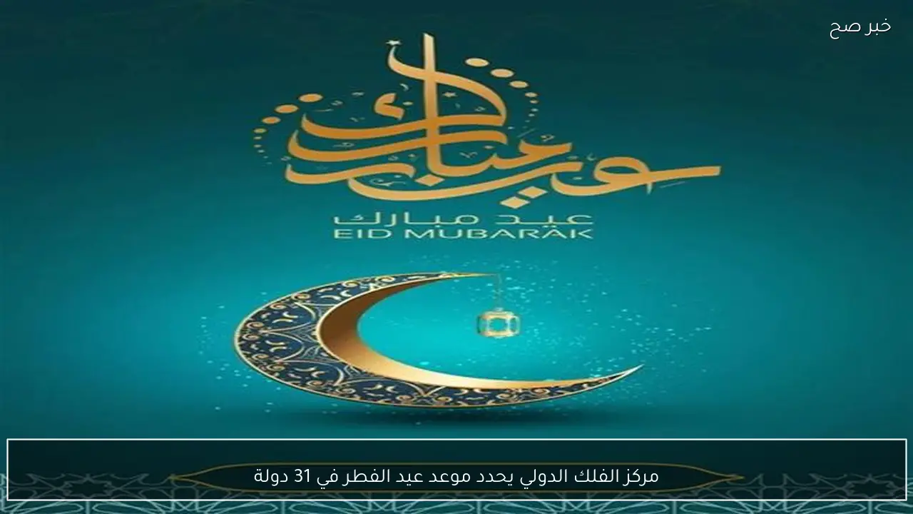 مركز الفلك الدولي يحدد موعد عيد الفطر في 31 دولة