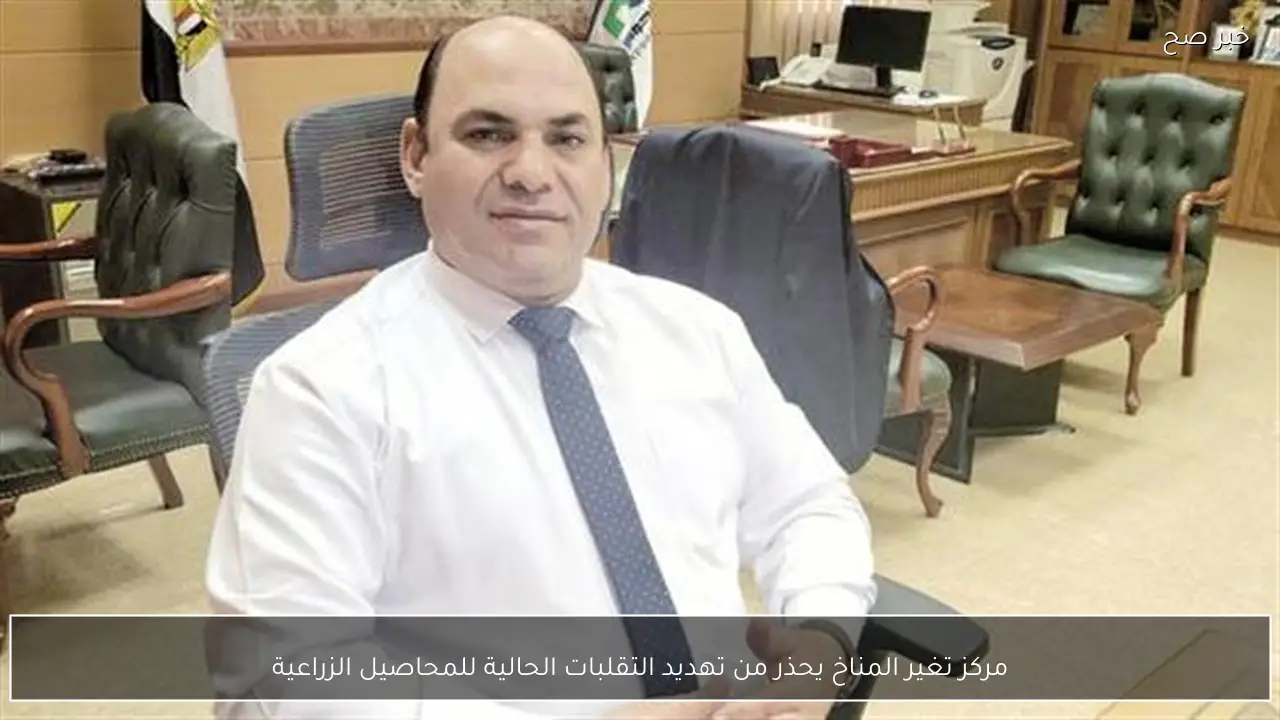 مركز تغير المناخ يحذر من تهديد التقلبات الحالية للمحاصيل الزراعية