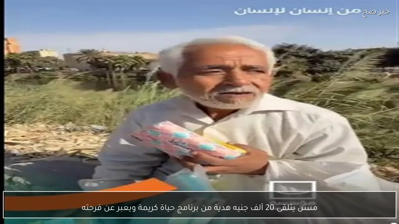 مسن يتلقى 20 ألف جنيه هدية من برنامج حياة كريمة ويعبر عن فرحته