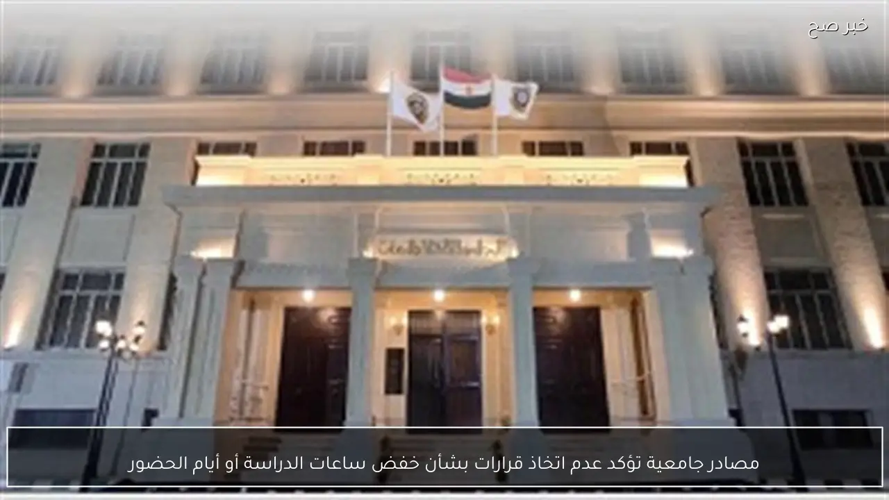 مصادر جامعية تؤكد عدم اتخاذ قرارات بشأن خفض ساعات الدراسة أو أيام الحضور