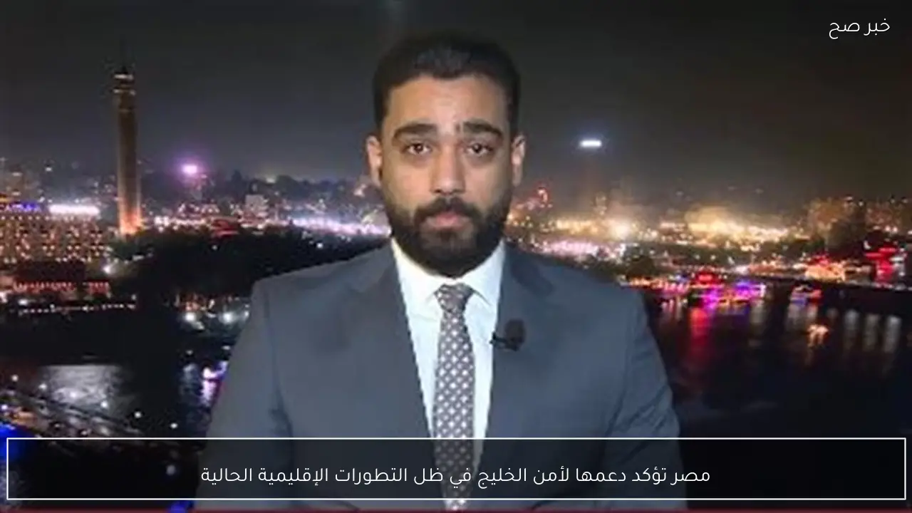 مصر تؤكد دعمها لأمن الخليج في ظل التطورات الإقليمية الحالية