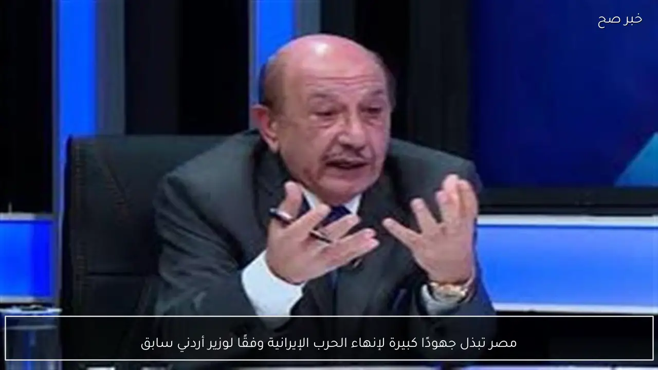 مصر تبذل جهودًا كبيرة لإنهاء الحرب الإيرانية وفقًا لوزير أردني سابق
