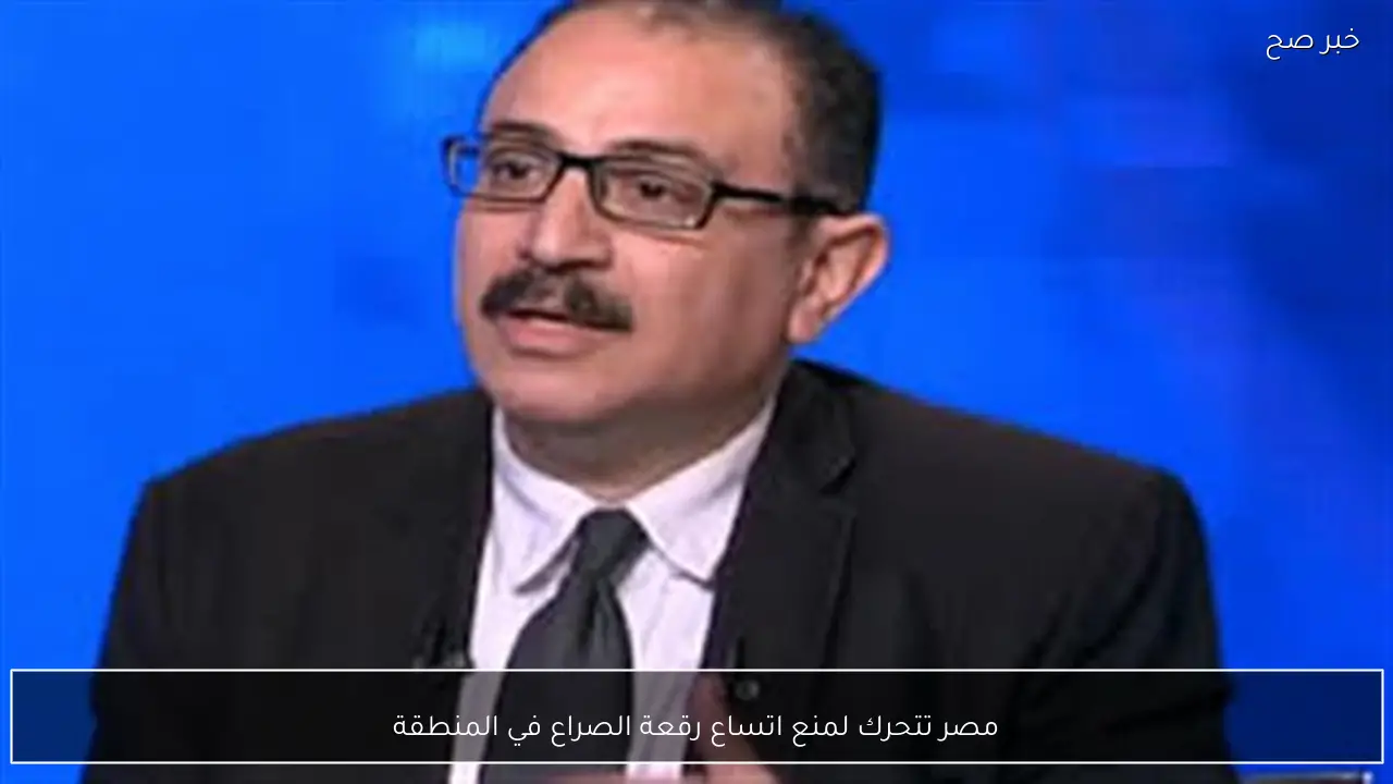 مصر تتحرك لمنع اتساع رقعة الصراع في المنطقة