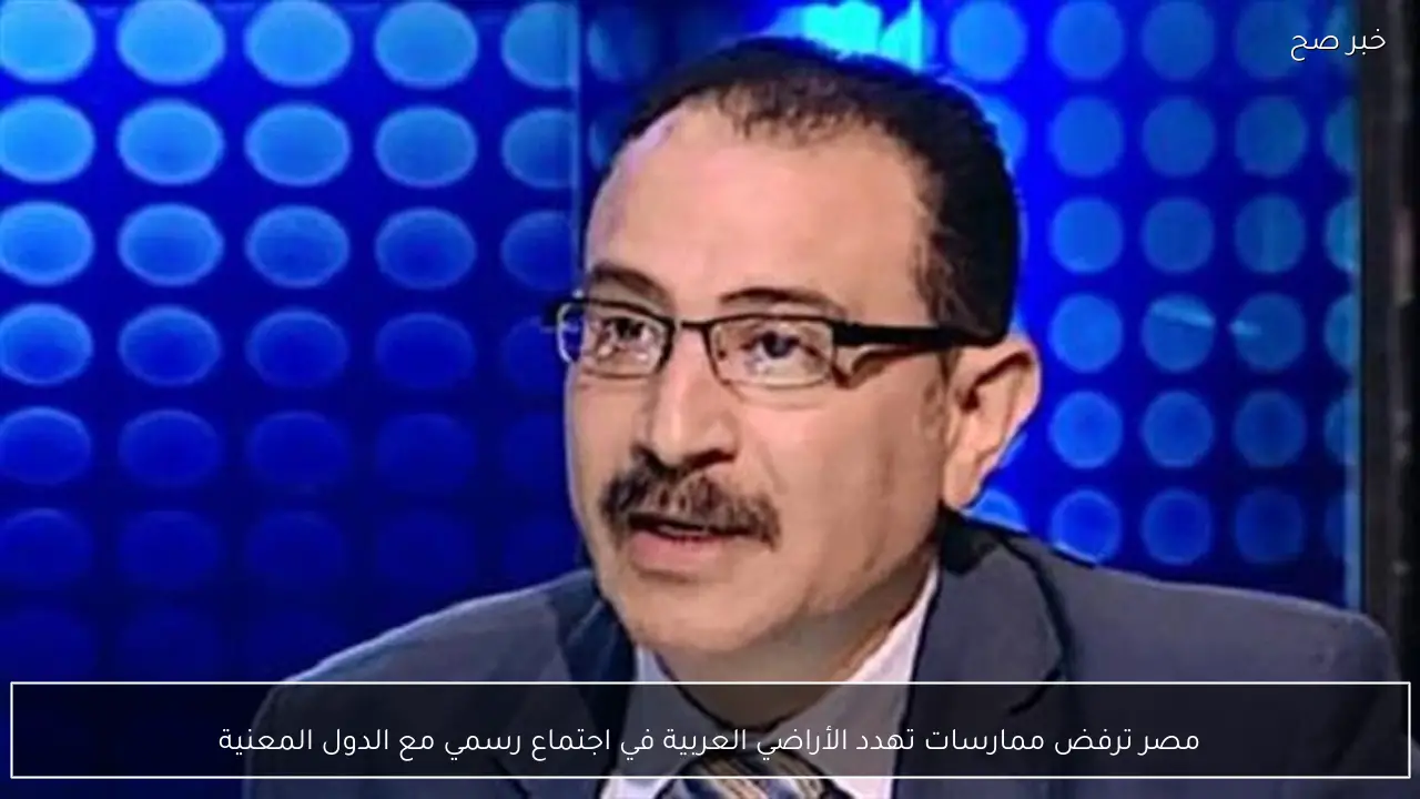 مصر ترفض ممارسات تهدد الأراضي العربية في اجتماع رسمي مع الدول المعنية