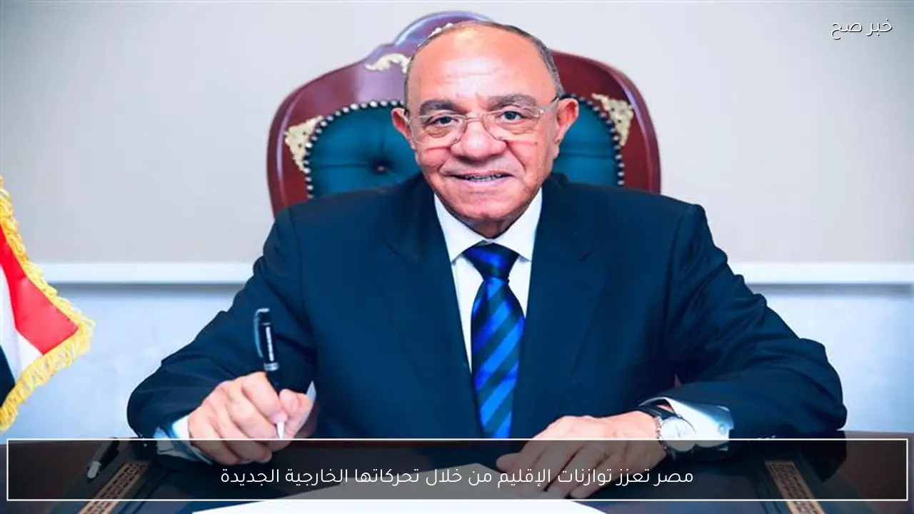 مصر تعزز توازنات الإقليم من خلال تحركاتها الخارجية الجديدة