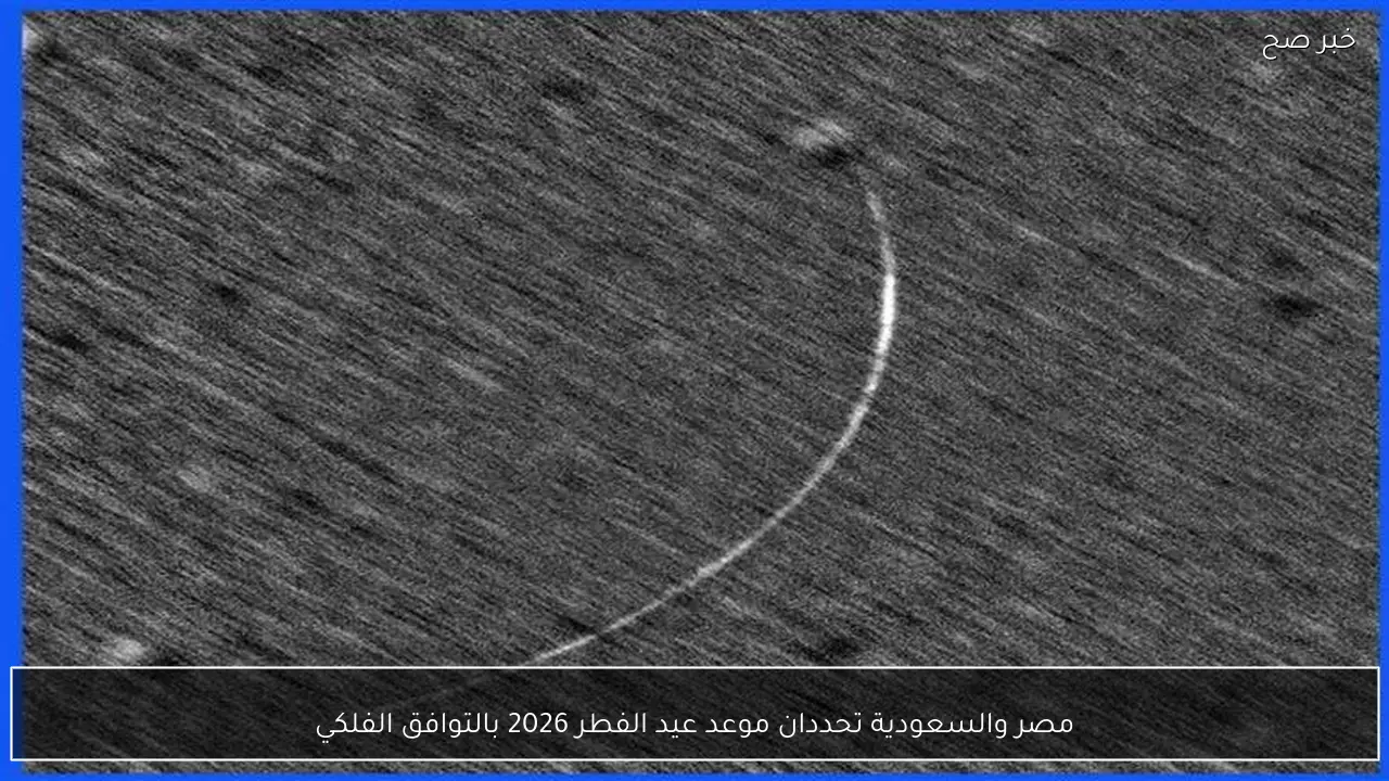 مصر والسعودية تحددان موعد عيد الفطر 2026 بالتوافق الفلكي