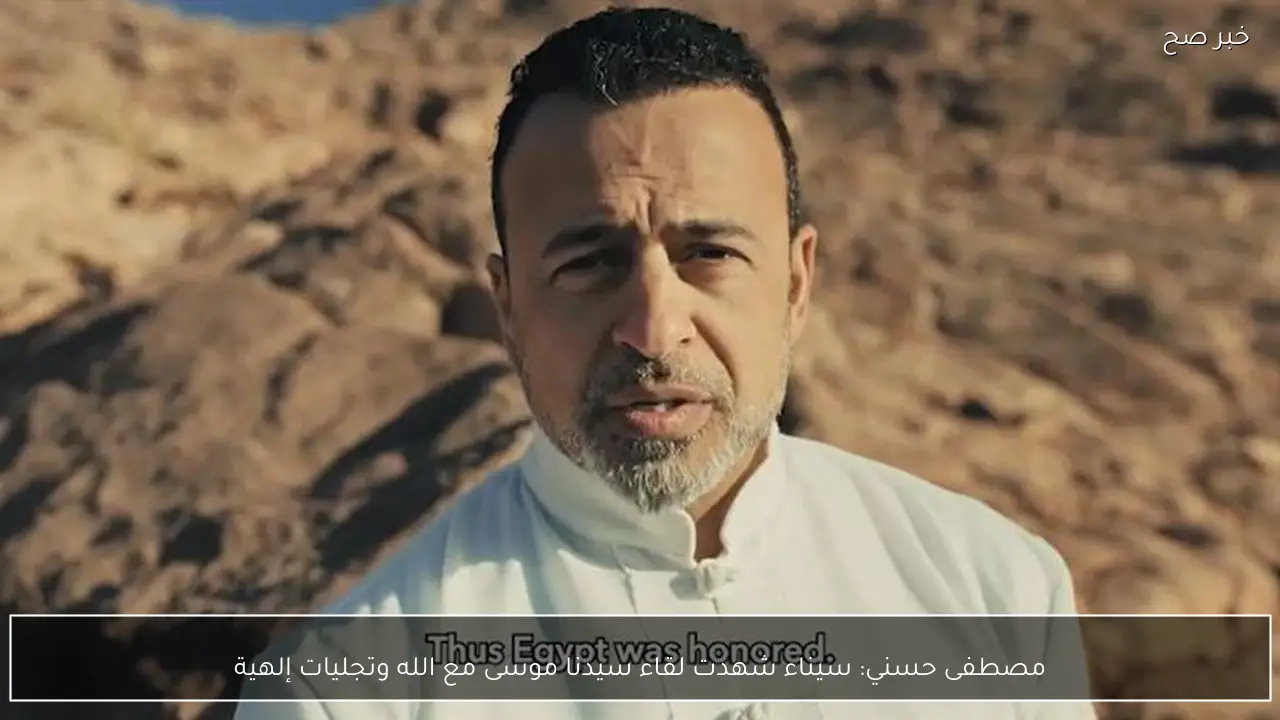 مصطفى حسني: سيناء شهدت لقاء سيدنا موسى مع الله وتجليات إلهية
