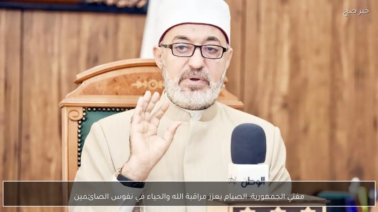 مفتي الجمهورية: الصيام يعزز مراقبة الله والحياء في نفوس الصائمين