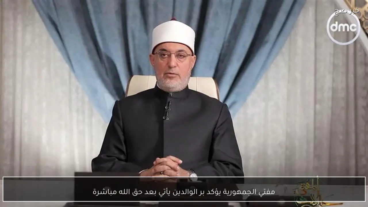 مفتي الجمهورية يؤكد بر الوالدين يأتي بعد حق الله مباشرة